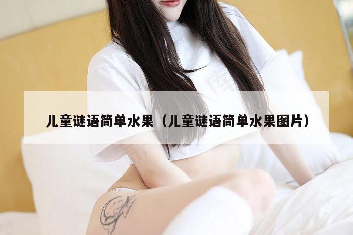 儿童谜语简单水果（儿童谜语简单水果图片）